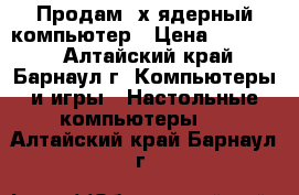 Продам 2х-ядерный компьютер › Цена ­ 17 000 - Алтайский край, Барнаул г. Компьютеры и игры » Настольные компьютеры   . Алтайский край,Барнаул г.